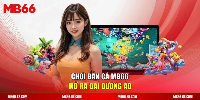 Chơi bắn cá MB66 mở ra đại dương ảo